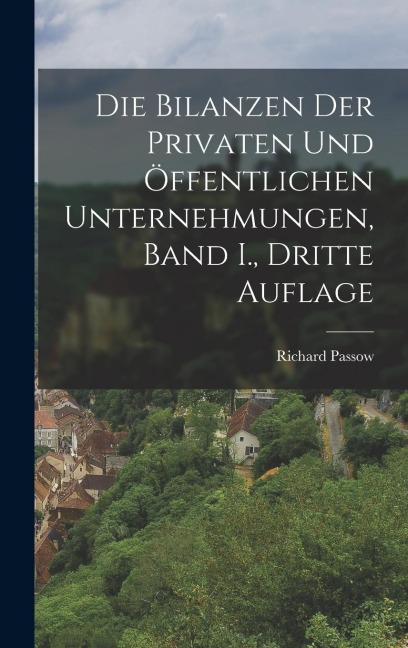 Die Bilanzen der Privaten und Öffentlichen Unternehmungen, Band I., dritte Auflage - Richard Passow