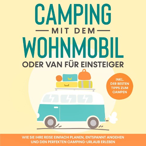 Camping mit dem Wohnmobil oder Van für Einsteiger: Wie Sie Ihre Reise einfach planen, entspannt angehen und den perfekten Camping-Urlaub erleben - inkl. der besten Tipps zum Campen - Martin Meiners