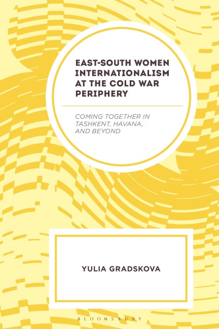 East-South Women Internationalism at the Cold War Periphery - Yulia Gradskova