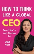 Cover-Bild zum Titel 'How to Think like A Global CEO: Even if you're just starting out' von 'Chloe Arden'