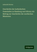 Geschichte der katholischen Gemeinden zu Hamburg und Altona; ein Beitrag zur Geschichte der nordischen Missionen - Lebrecht Dreves