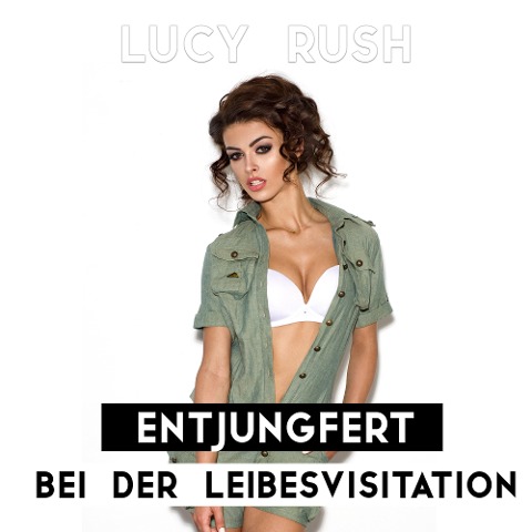 Entjungfert bei der Leibesvisitation - Lucy Rush