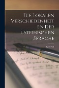 Cover-Bild zum Titel 'Die Lokalen Verschiedenheiten der Lateinischen Sprache' von 'Karl Sittl'
