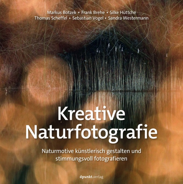 Kreative Naturfotografie - Markus Botzek, Sebastian Vogel, Silke Hüttche, Sandra Westermann, Frank Brehe