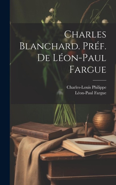Charles Blanchard. Préf. de Léon-Paul Fargue - Charles-Louis Philippe, Léon-Paul Fargue