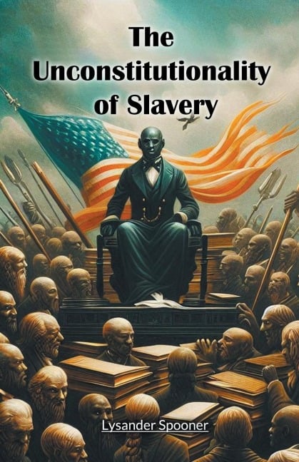 The Unconstitutionality of Slavery - Lysander Spooner