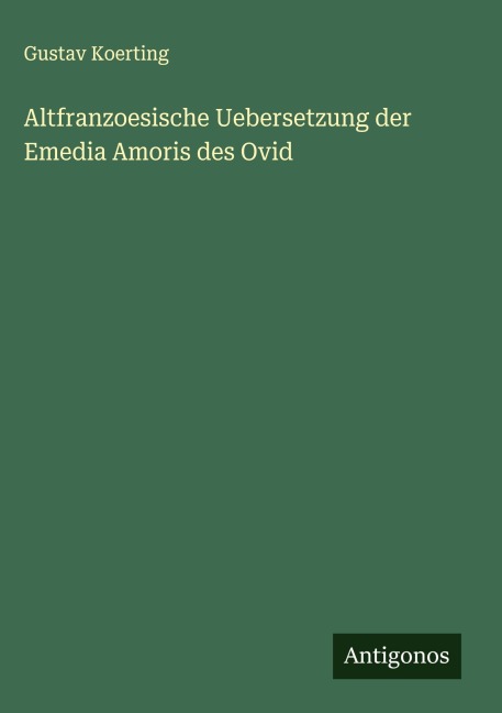 Altfranzoesische Uebersetzung der Emedia Amoris des Ovid - Gustav Koerting
