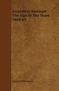 Scrambles Amongst The Alps In The Years 1860-69 - Edward Whymper