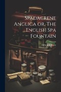 Spadacrene Anglica or, The English Spa Fountain - Edmund Deane