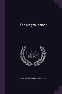 The Negro Issue; - Jacob Piatt Dunn