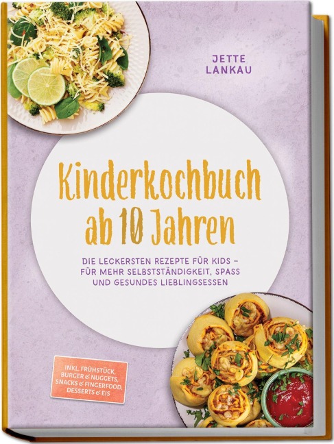 Kinderkochbuch ab 10 Jahren: Die leckersten Rezepte für Kids - für mehr Selbstständigkeit, Spaß und gesundes Lieblingsessen - inkl. Frühstück, Burger & Nuggets, Snacks & Fingerfood, Desserts & Eis - Jette Lankau