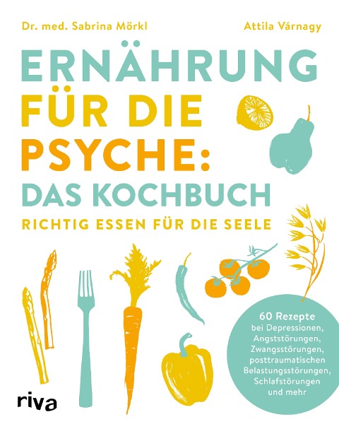 Ernährung für die Psyche: Das Kochbuch - Sabrina Mörkl, Attila Várnagy