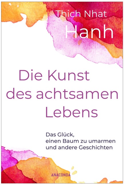 Die Kunst des achtsamen Lebens - Das Glück, einen Baum zu umarmen - Nhat Thich