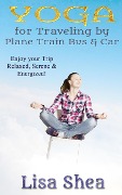 Cover-Bild zum Titel 'Yoga for Travel by Plane Train Bus Car' von 'Lisa Shea'