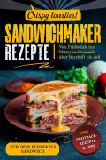 Cover-Bild zum Titel 'Sandwichmaker Rezepte: inkl. Brotback-Rezepte & Dips für dein perfektes Sandwich : von Frühstück bis Mitternachtssnack über herzhaft bis süß : crispy toasties !' von 'Crispy Kitchen'