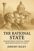 Cover-Bild zum Titel 'The Rational State: Enlightenment Political Theory from Montesquieu to Kant' von 'Jeremy Riley'