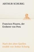 Francisco Pizarro, der Eroberer von Peru - Arthur Schurig