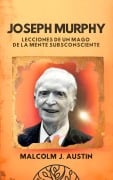 Joseph Murphy - Lecciones De Un Mago De La Mente Subconsciente (Metafísica del Yo Soy) - Malcolm J. Austin