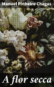 Cover-Bild zum Titel 'A flor secca' von 'Manuel Pinheiro Chagas'