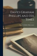 David Graham Phillips and His Times - Isaac Frederick Marcosson