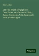 Das Thal Bergell (Bregaglia) in Graubünden, mit Chiavenna. Natur, Sagen, Geschichte, Volk, Sprache etc. nebst Wanderungen - Ernst Lechner