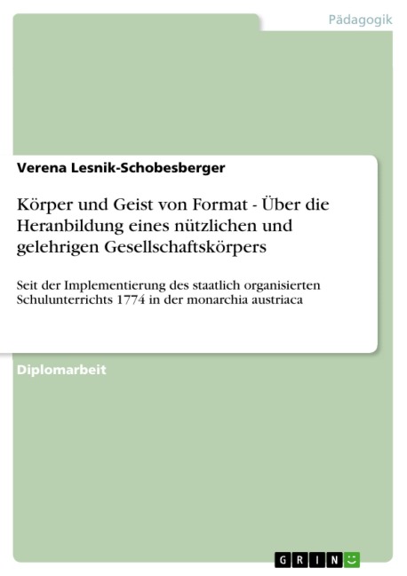 Körper und Geist von Format - Über die Heranbildung eines nützlichen und gelehrigen Gesellschaftskörpers - Verena Lesnik-Schobesberger