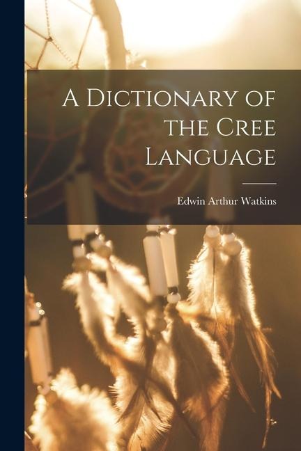 A Dictionary of the Cree Language - Edwin Arthur Watkins
