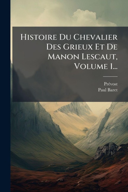 Histoire Du Chevalier Des Grieux Et De Manon Lescaut, Volume 1... - Prã(c)Vost (Abbã(c)), Paul Baret
