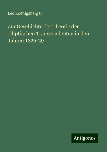 Zur Geschichte der Theorie der elliptischen Transcendenten in den Jahren 1826-29 - Leo Koenigsberger