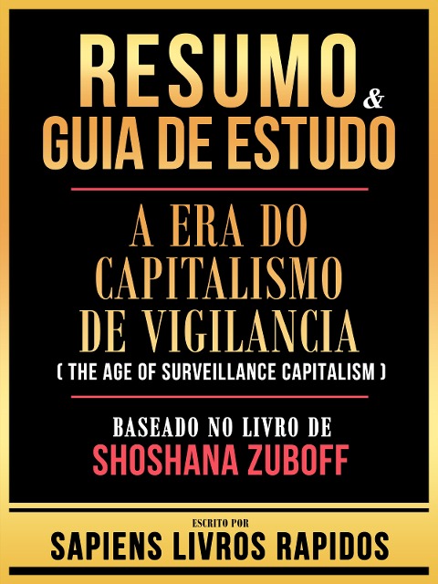 Resumo & Guia De Estudo - A Era Do Capitalismo De Vigilancia (The Age Of Surveillance Capitalism) - Baseado No Livro De Shoshana Zuboff - Sapiens Livros Rapidos, Sapiens Livros Rapidos