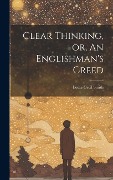 Clear Thinking, or, An Englishman's Creed - Leslie Cecil Smith