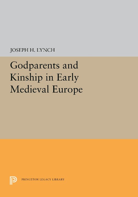 Godparents and Kinship in Early Medieval Europe - Joseph H Lynch
