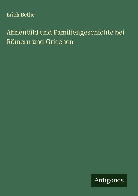 Ahnenbild und Familiengeschichte bei Römern und Griechen - Erich Bethe