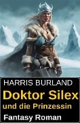 Doktor Silex und die Prinzessin: Fantasy Roman - Harris Burland