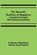 Cover-Bild zum Titel 'The Apostolic Tradition of Hippolytus; Translated into English with Introduction and Notes' von 'Antipope Hippolytus, Burton Scott Easton'