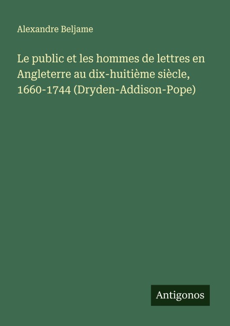 Le public et les hommes de lettres en Angleterre au dix-huitième siècle, 1660-1744 (Dryden-Addison-Pope) - Alexandre Beljame