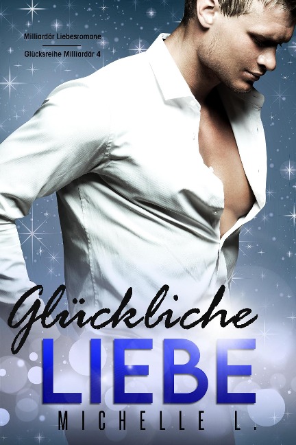 Glückliche Liebe: Milliardär Liebesromane (Glücksreihe Milliardär, #4) - Michelle L.