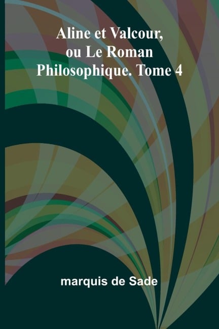 Aline et Valcour, ou Le Roman Philosophique. Tome 4 - Marquis De Sade