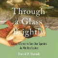 Through a Glass Brightly: Using Science to See Our Species as We Really Are - David P. Barash