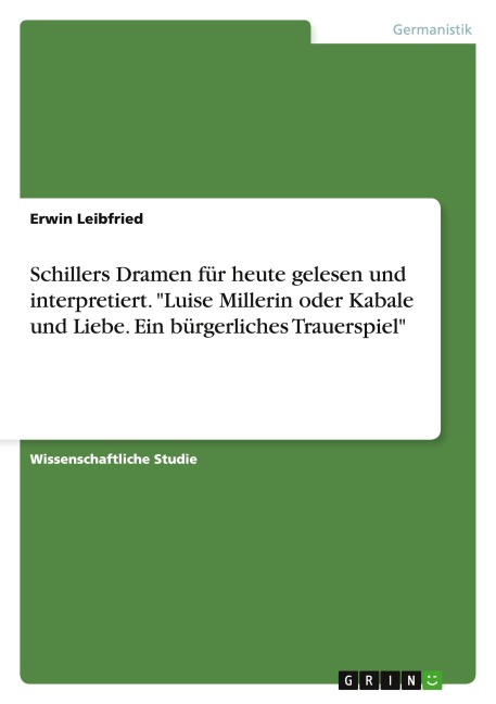 Schillers Dramen für heute gelesen und interpretiert. "Luise Millerin oder Kabale und Liebe. Ein bürgerliches Trauerspiel" - Erwin Leibfried