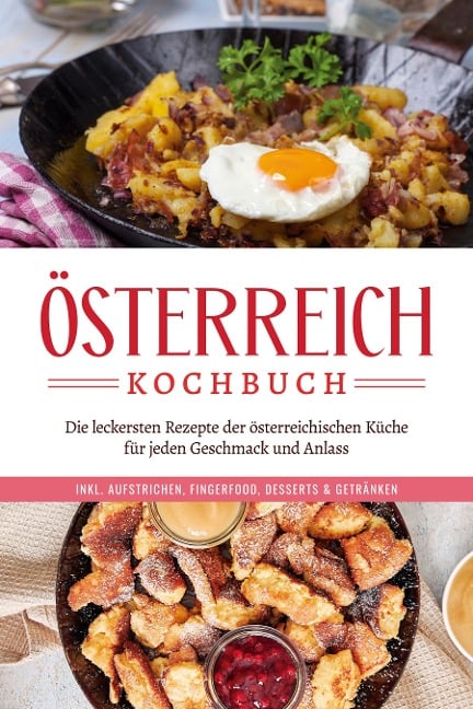 Österreich Kochbuch: Die leckersten Rezepte der österreichischen Küche für jeden Geschmack und Anlass | inkl. Aufstrichen, Fingerfood, Desserts & Getränken - Isabella Huber