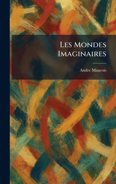 Les Mondes Imaginaires - Andre Maurois