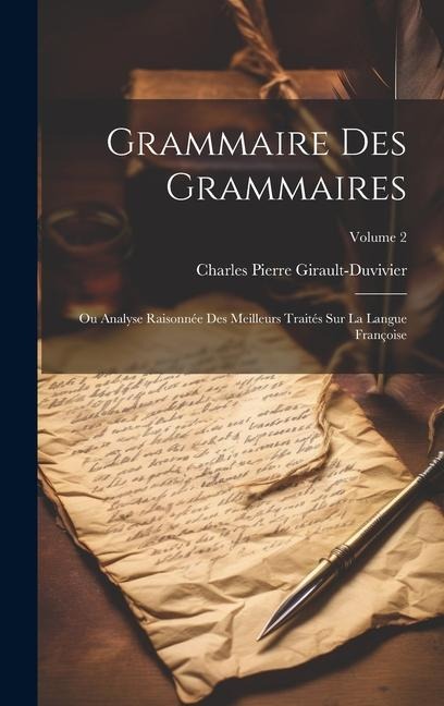 Grammaire Des Grammaires: Ou Analyse Raisonnée Des Meilleurs Traités Sur La Langue Françoise; Volume 2 - Charles Pierre Girault-Duvivier