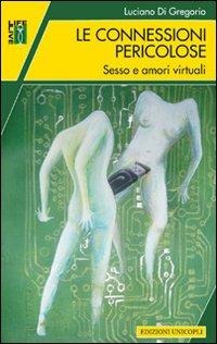 Le connessioni pericolose. Sesso e amori virtuali - Luciano Di Gregorio