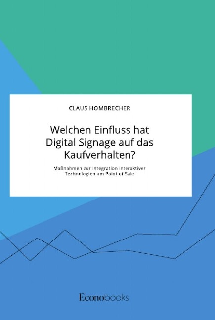 Welchen Einfluss hat Digital Signage auf das Kaufverhalten? Maßnahmen zur Integration interaktiver Technologien am Point of Sale - Claus Hombrecher