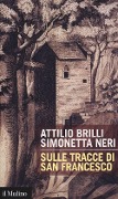 Sulle tracce di San Francesco - Attilio Brilli, Simonetta Neri