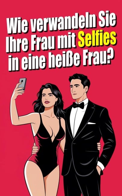 Wie verwandelst du deine Frau mit Selfies in eine heiße Frau?  Die Kunst des erotischen Selfies: Sexualität als Paar durch Fotografie erforschen - Matrimonio Liberal