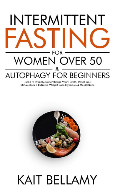 Intermittent Fasting For Women Over 50 & Autophagy For Beginners: Burn Fat Rapidly, Supercharge Your Health, Reset Your Metabolism + Extreme Weight Loss Hypnosis & Meditations - Kait Bellamy