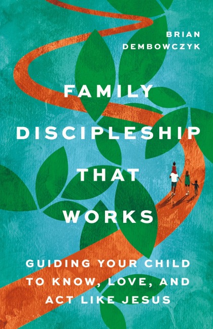Family Discipleship That Works - Brian Dembowczyk