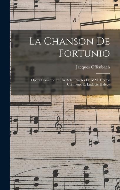 La chanson de Fortunio; opéra comique en un acte. Paroles de MM. Hector Crémieux et Ludovic Halévy - Jacques Offenbach